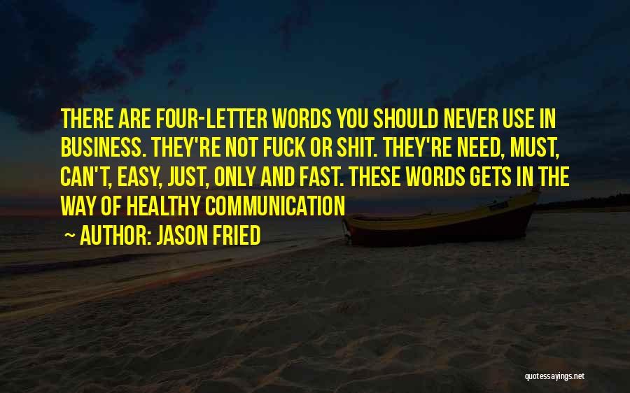 Jason Fried Quotes: There Are Four-letter Words You Should Never Use In Business. They're Not Fuck Or Shit. They're Need, Must, Can't, Easy,