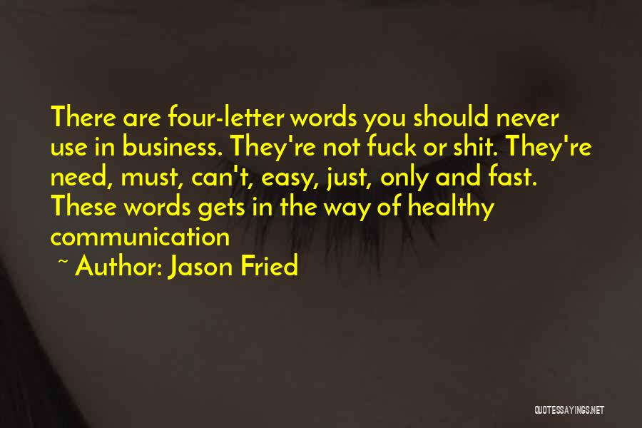Jason Fried Quotes: There Are Four-letter Words You Should Never Use In Business. They're Not Fuck Or Shit. They're Need, Must, Can't, Easy,
