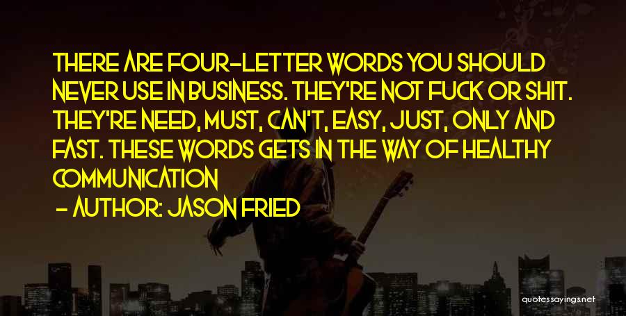 Jason Fried Quotes: There Are Four-letter Words You Should Never Use In Business. They're Not Fuck Or Shit. They're Need, Must, Can't, Easy,