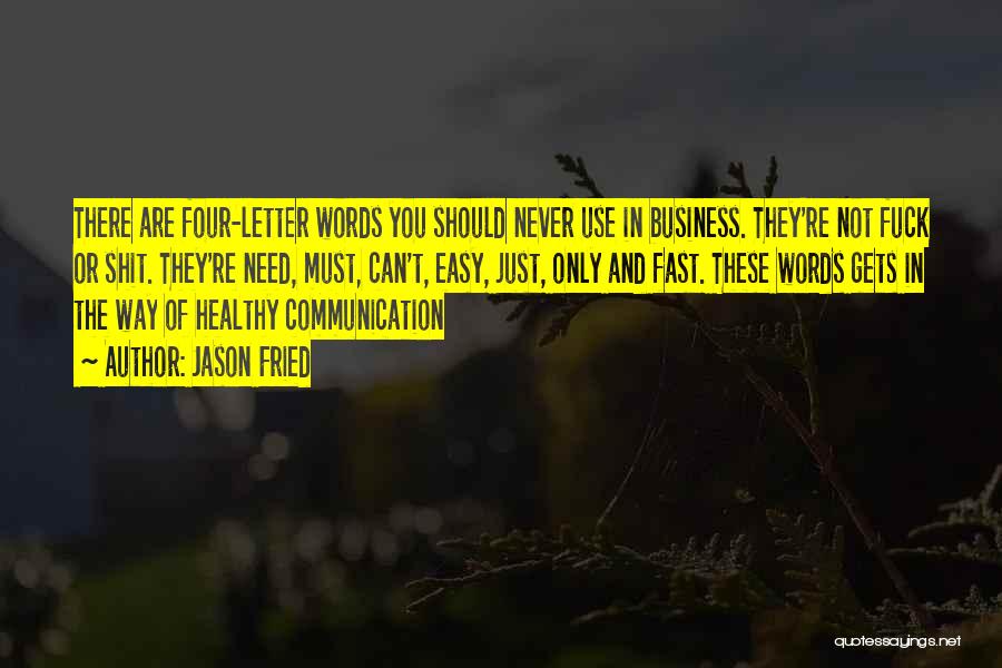 Jason Fried Quotes: There Are Four-letter Words You Should Never Use In Business. They're Not Fuck Or Shit. They're Need, Must, Can't, Easy,