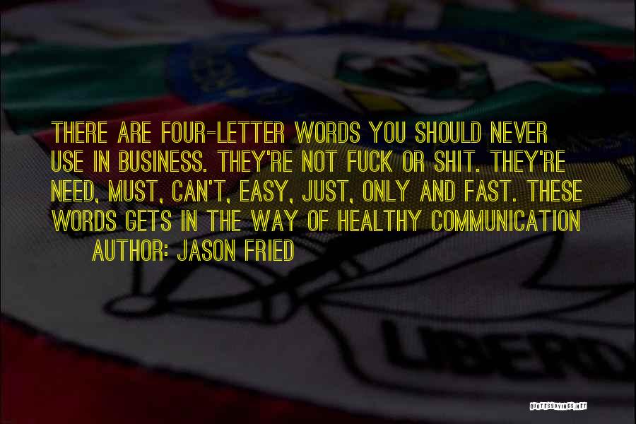 Jason Fried Quotes: There Are Four-letter Words You Should Never Use In Business. They're Not Fuck Or Shit. They're Need, Must, Can't, Easy,