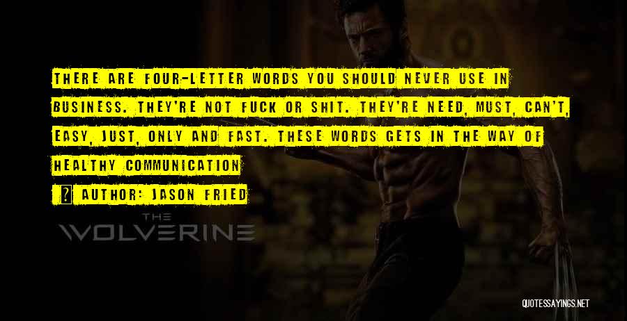 Jason Fried Quotes: There Are Four-letter Words You Should Never Use In Business. They're Not Fuck Or Shit. They're Need, Must, Can't, Easy,