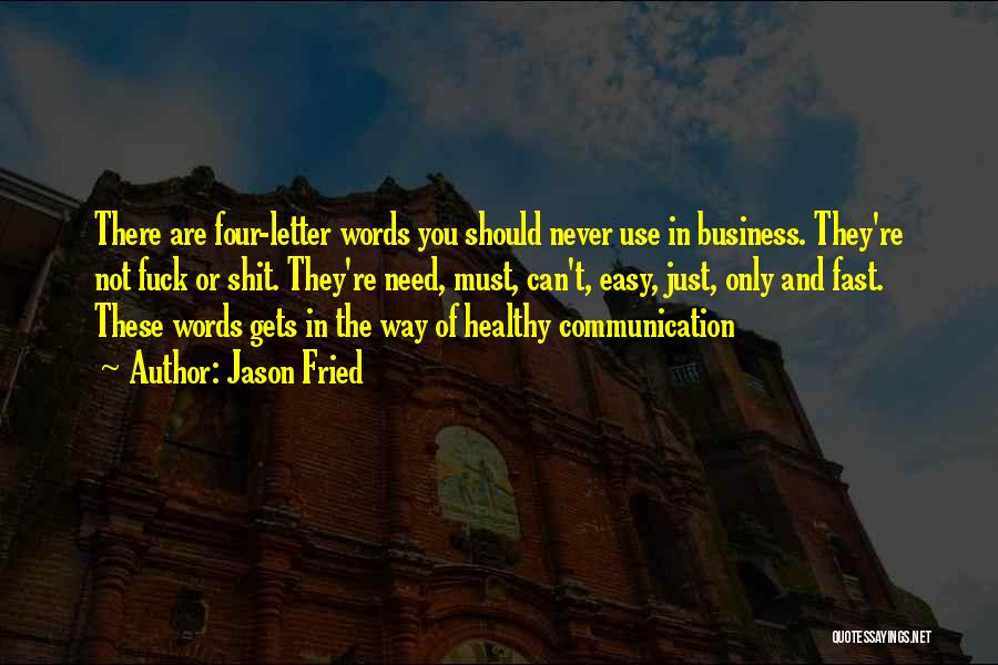 Jason Fried Quotes: There Are Four-letter Words You Should Never Use In Business. They're Not Fuck Or Shit. They're Need, Must, Can't, Easy,