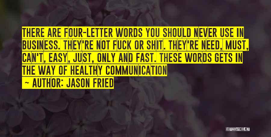 Jason Fried Quotes: There Are Four-letter Words You Should Never Use In Business. They're Not Fuck Or Shit. They're Need, Must, Can't, Easy,