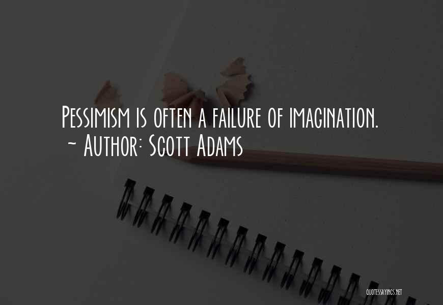 Scott Adams Quotes: Pessimism Is Often A Failure Of Imagination.