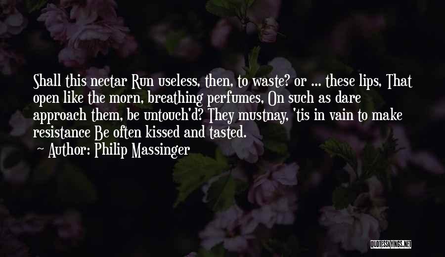 Philip Massinger Quotes: Shall This Nectar Run Useless, Then, To Waste? Or ... These Lips, That Open Like The Morn, Breathing Perfumes, On