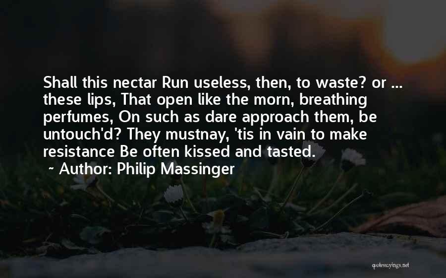 Philip Massinger Quotes: Shall This Nectar Run Useless, Then, To Waste? Or ... These Lips, That Open Like The Morn, Breathing Perfumes, On