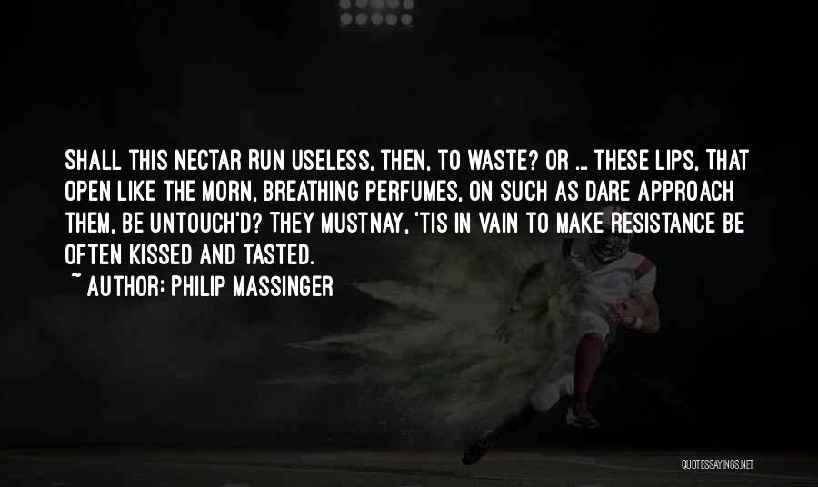 Philip Massinger Quotes: Shall This Nectar Run Useless, Then, To Waste? Or ... These Lips, That Open Like The Morn, Breathing Perfumes, On