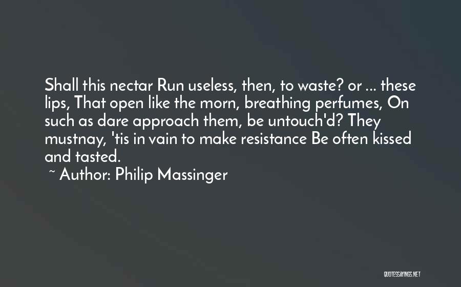 Philip Massinger Quotes: Shall This Nectar Run Useless, Then, To Waste? Or ... These Lips, That Open Like The Morn, Breathing Perfumes, On