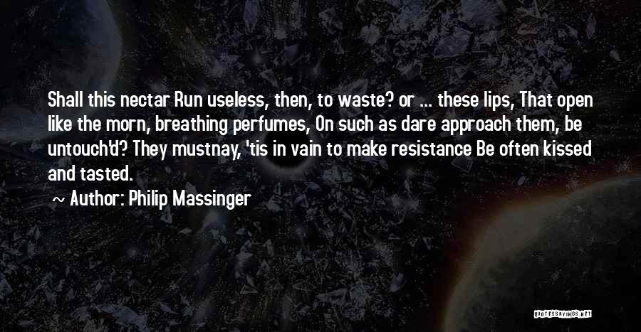 Philip Massinger Quotes: Shall This Nectar Run Useless, Then, To Waste? Or ... These Lips, That Open Like The Morn, Breathing Perfumes, On