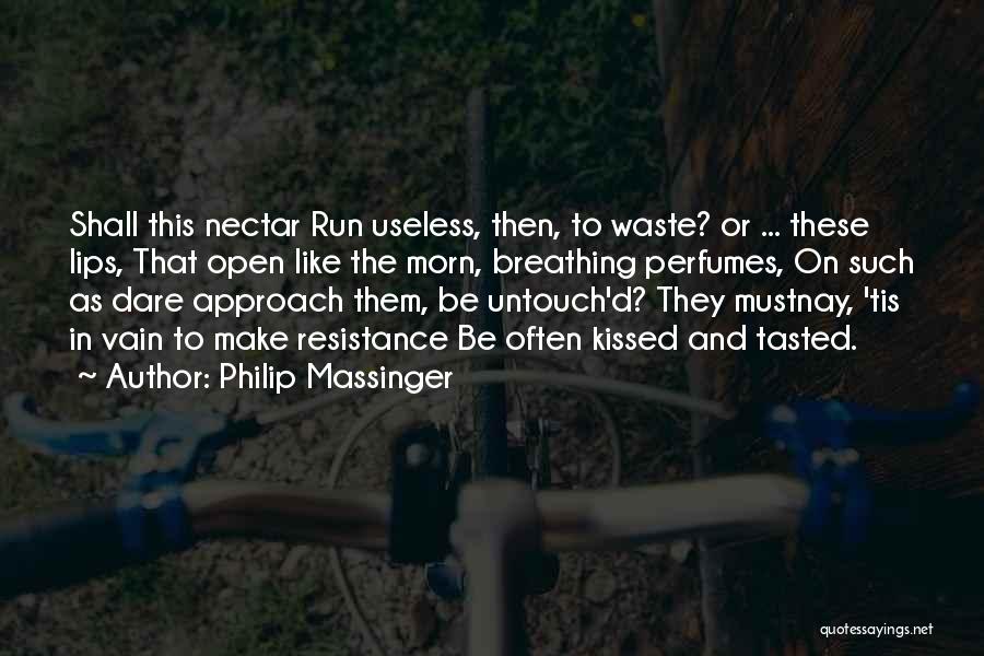 Philip Massinger Quotes: Shall This Nectar Run Useless, Then, To Waste? Or ... These Lips, That Open Like The Morn, Breathing Perfumes, On