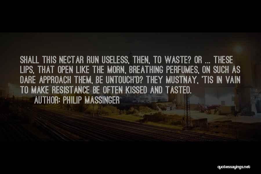 Philip Massinger Quotes: Shall This Nectar Run Useless, Then, To Waste? Or ... These Lips, That Open Like The Morn, Breathing Perfumes, On