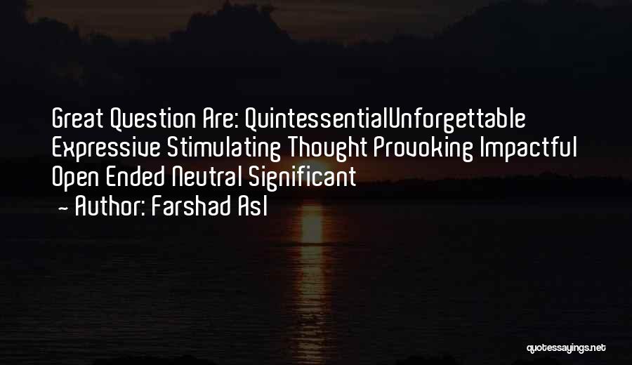 Farshad Asl Quotes: Great Question Are: Quintessentialunforgettable Expressive Stimulating Thought Provoking Impactful Open Ended Neutral Significant