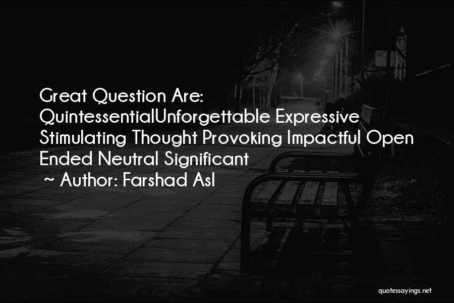 Farshad Asl Quotes: Great Question Are: Quintessentialunforgettable Expressive Stimulating Thought Provoking Impactful Open Ended Neutral Significant