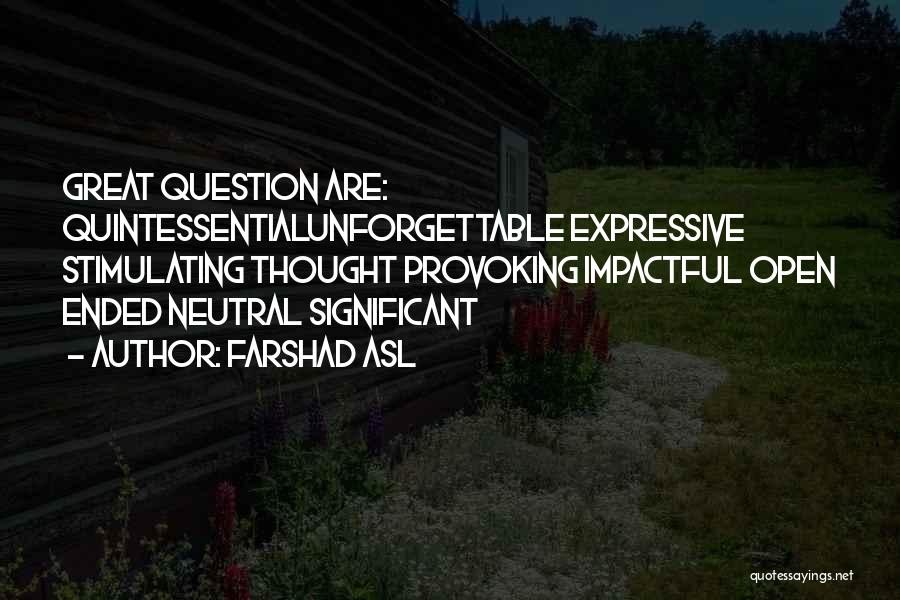 Farshad Asl Quotes: Great Question Are: Quintessentialunforgettable Expressive Stimulating Thought Provoking Impactful Open Ended Neutral Significant