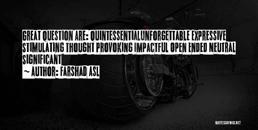 Farshad Asl Quotes: Great Question Are: Quintessentialunforgettable Expressive Stimulating Thought Provoking Impactful Open Ended Neutral Significant