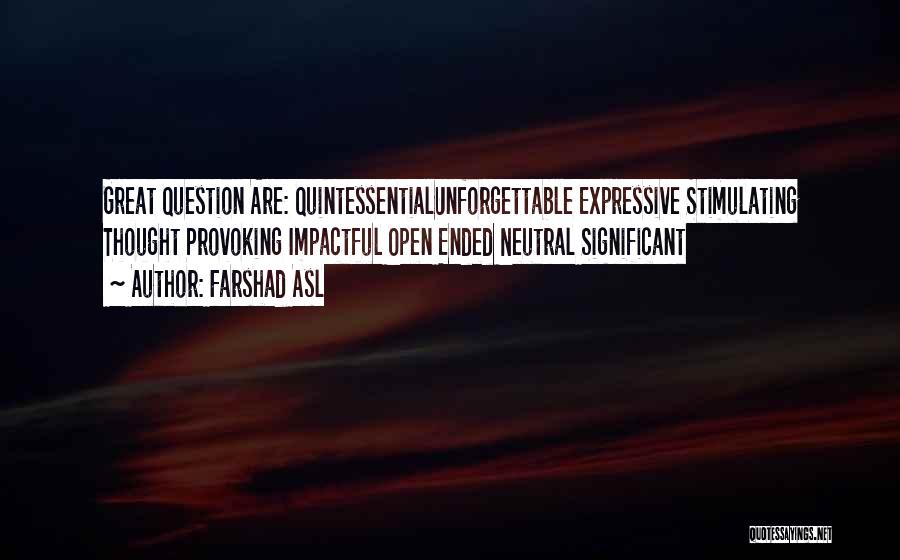 Farshad Asl Quotes: Great Question Are: Quintessentialunforgettable Expressive Stimulating Thought Provoking Impactful Open Ended Neutral Significant