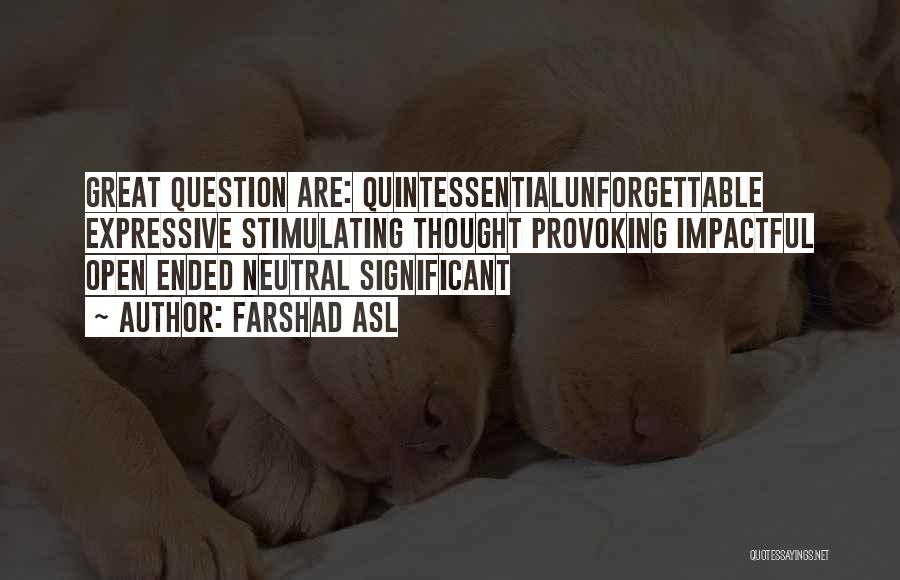 Farshad Asl Quotes: Great Question Are: Quintessentialunforgettable Expressive Stimulating Thought Provoking Impactful Open Ended Neutral Significant