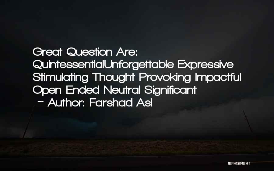 Farshad Asl Quotes: Great Question Are: Quintessentialunforgettable Expressive Stimulating Thought Provoking Impactful Open Ended Neutral Significant