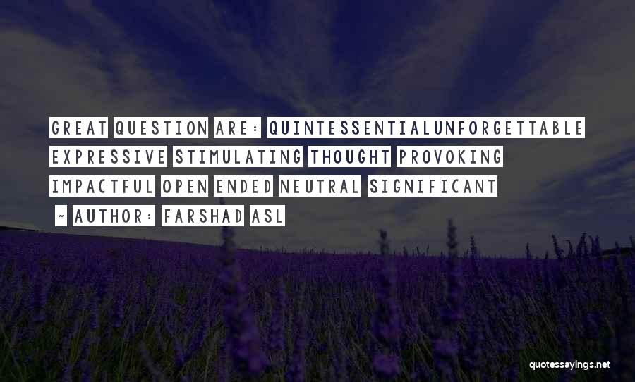 Farshad Asl Quotes: Great Question Are: Quintessentialunforgettable Expressive Stimulating Thought Provoking Impactful Open Ended Neutral Significant