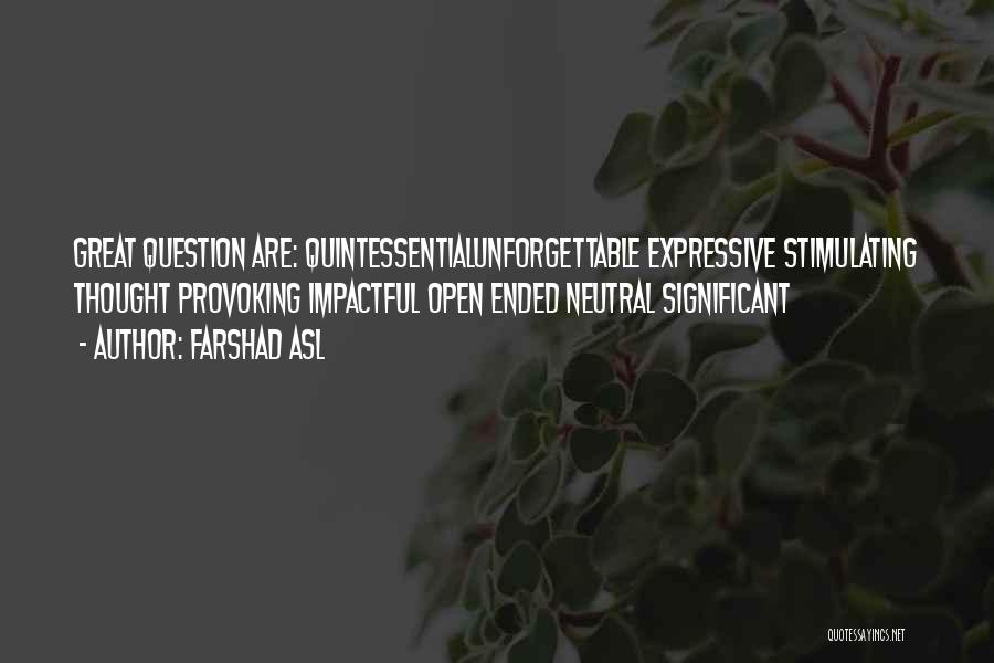 Farshad Asl Quotes: Great Question Are: Quintessentialunforgettable Expressive Stimulating Thought Provoking Impactful Open Ended Neutral Significant