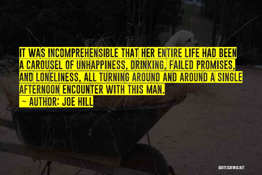 Joe Hill Quotes: It Was Incomprehensible That Her Entire Life Had Been A Carousel Of Unhappiness, Drinking, Failed Promises, And Loneliness, All Turning