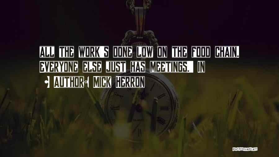 Mick Herron Quotes: All The Work's Done Low On The Food Chain. Everyone Else Just Has Meetings.' In