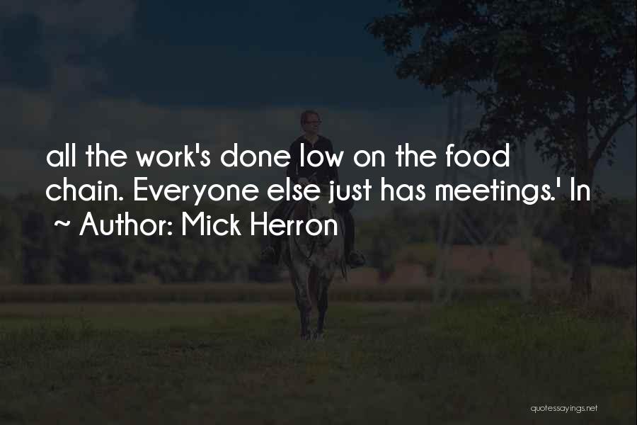 Mick Herron Quotes: All The Work's Done Low On The Food Chain. Everyone Else Just Has Meetings.' In