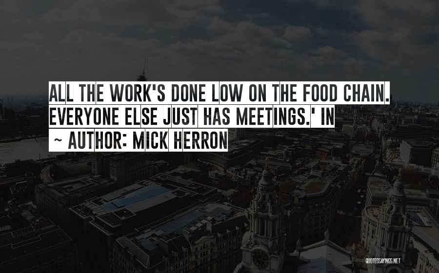 Mick Herron Quotes: All The Work's Done Low On The Food Chain. Everyone Else Just Has Meetings.' In