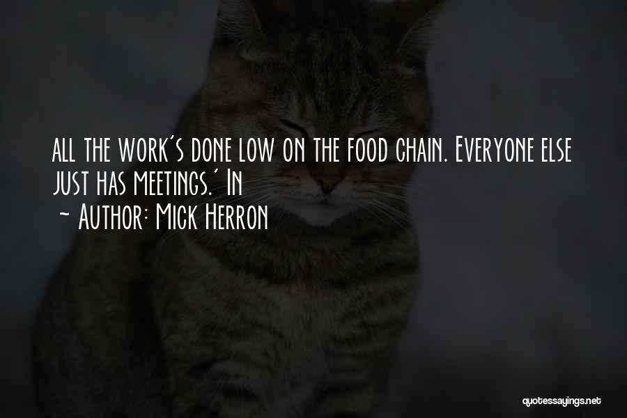 Mick Herron Quotes: All The Work's Done Low On The Food Chain. Everyone Else Just Has Meetings.' In