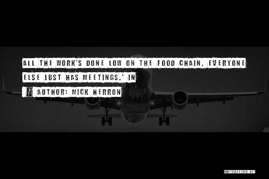 Mick Herron Quotes: All The Work's Done Low On The Food Chain. Everyone Else Just Has Meetings.' In