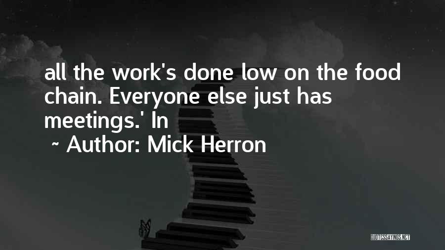 Mick Herron Quotes: All The Work's Done Low On The Food Chain. Everyone Else Just Has Meetings.' In