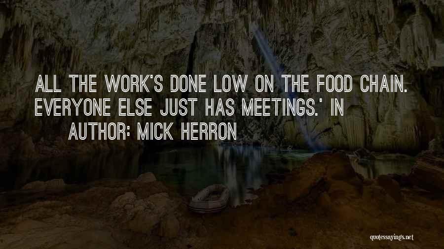 Mick Herron Quotes: All The Work's Done Low On The Food Chain. Everyone Else Just Has Meetings.' In