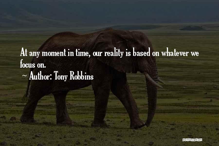 Tony Robbins Quotes: At Any Moment In Time, Our Reality Is Based On Whatever We Focus On.
