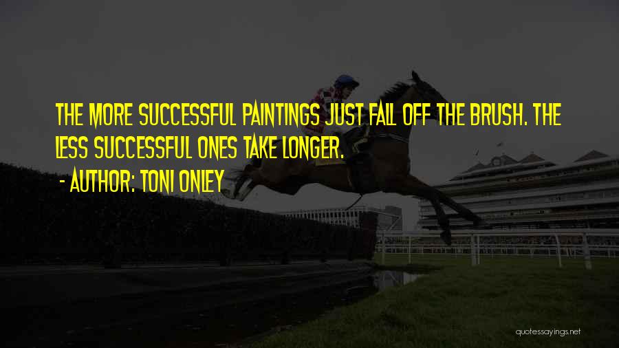 Toni Onley Quotes: The More Successful Paintings Just Fall Off The Brush. The Less Successful Ones Take Longer.