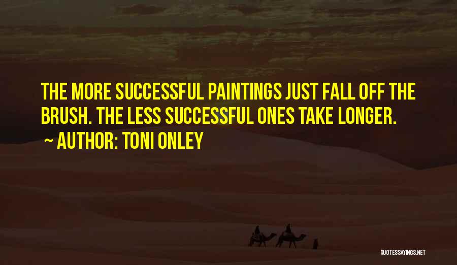 Toni Onley Quotes: The More Successful Paintings Just Fall Off The Brush. The Less Successful Ones Take Longer.