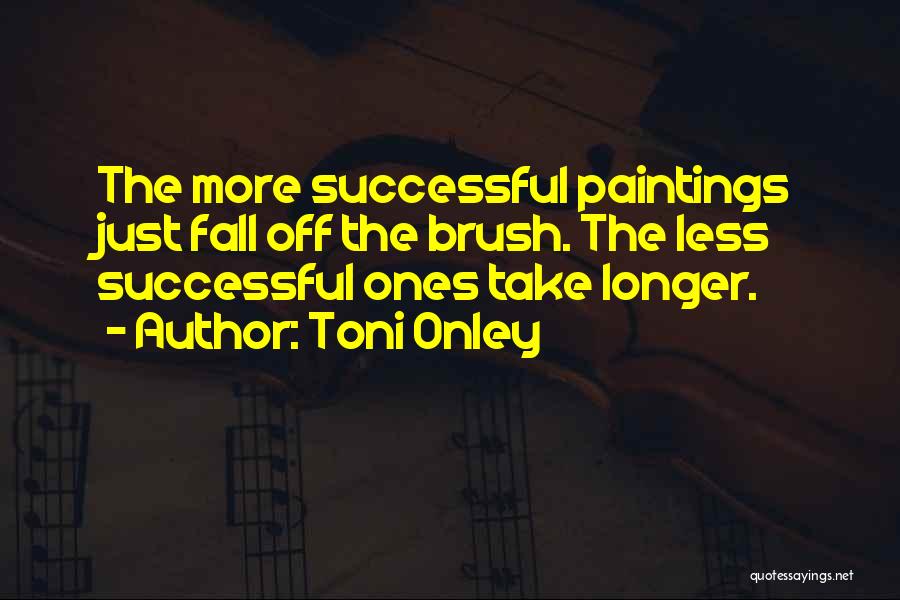 Toni Onley Quotes: The More Successful Paintings Just Fall Off The Brush. The Less Successful Ones Take Longer.