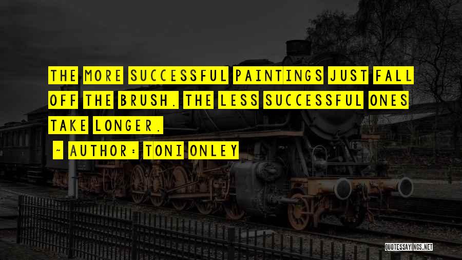 Toni Onley Quotes: The More Successful Paintings Just Fall Off The Brush. The Less Successful Ones Take Longer.