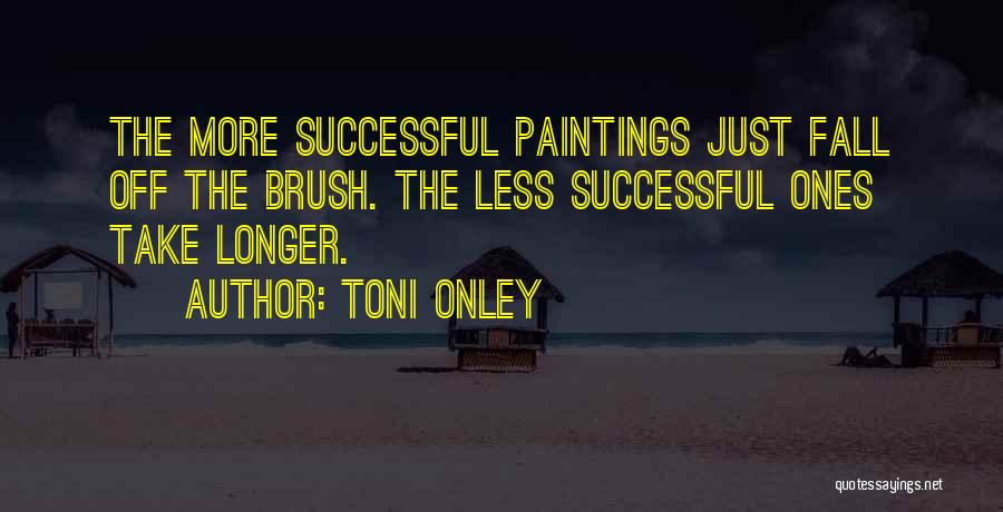 Toni Onley Quotes: The More Successful Paintings Just Fall Off The Brush. The Less Successful Ones Take Longer.