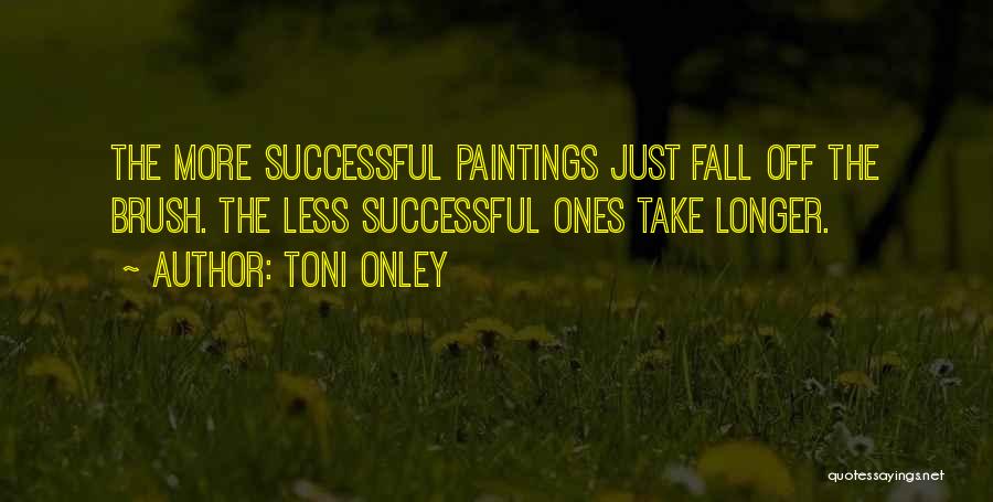 Toni Onley Quotes: The More Successful Paintings Just Fall Off The Brush. The Less Successful Ones Take Longer.