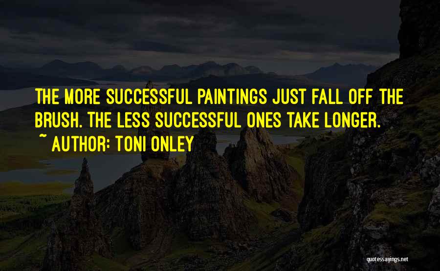 Toni Onley Quotes: The More Successful Paintings Just Fall Off The Brush. The Less Successful Ones Take Longer.
