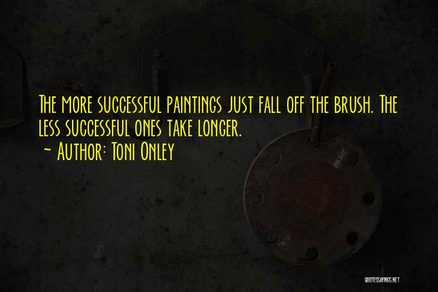 Toni Onley Quotes: The More Successful Paintings Just Fall Off The Brush. The Less Successful Ones Take Longer.