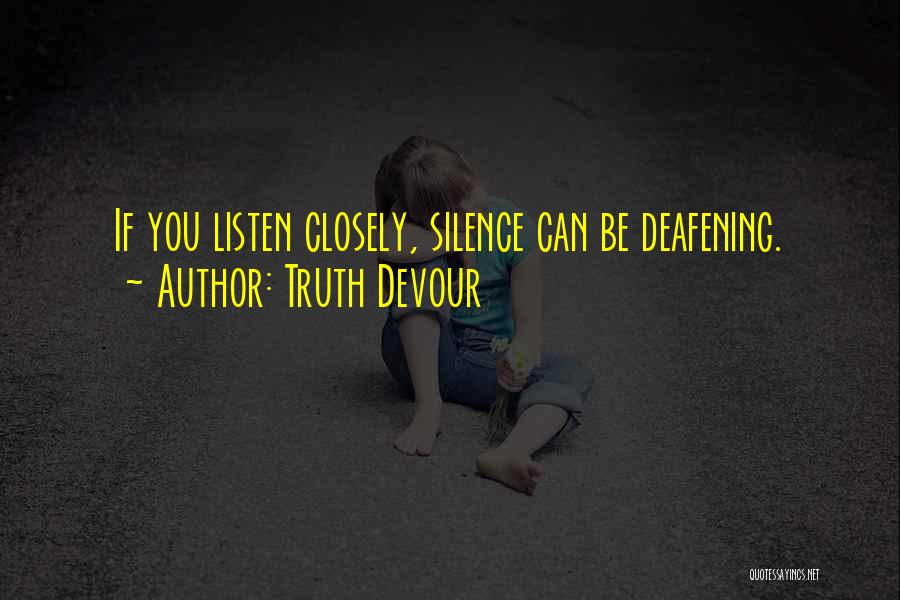 Truth Devour Quotes: If You Listen Closely, Silence Can Be Deafening.