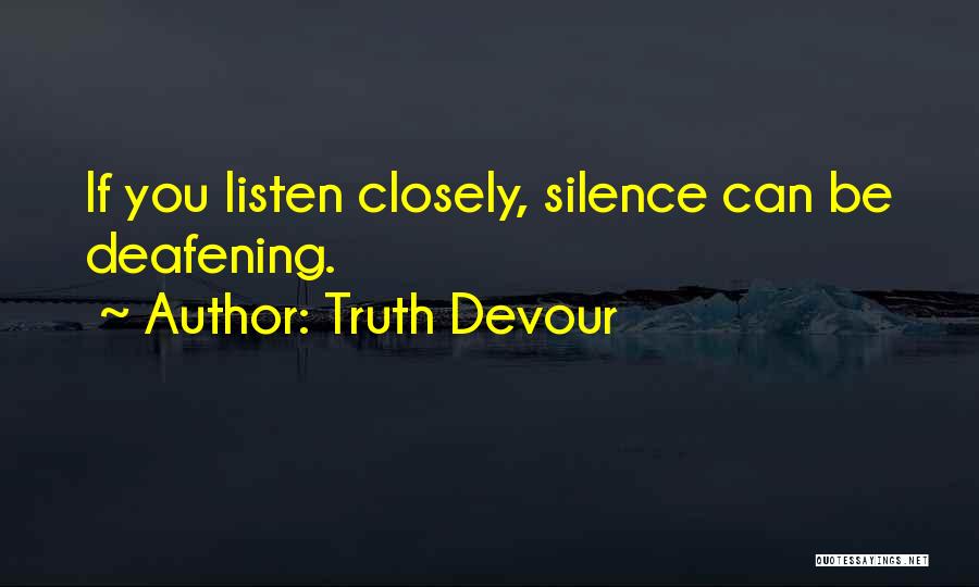 Truth Devour Quotes: If You Listen Closely, Silence Can Be Deafening.