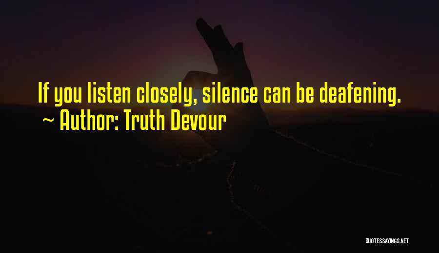 Truth Devour Quotes: If You Listen Closely, Silence Can Be Deafening.