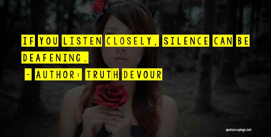 Truth Devour Quotes: If You Listen Closely, Silence Can Be Deafening.