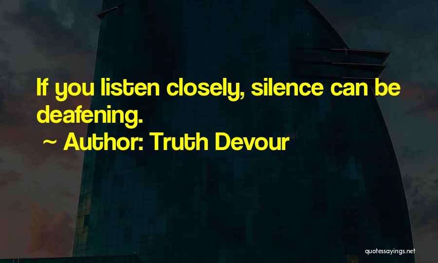 Truth Devour Quotes: If You Listen Closely, Silence Can Be Deafening.