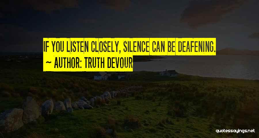 Truth Devour Quotes: If You Listen Closely, Silence Can Be Deafening.