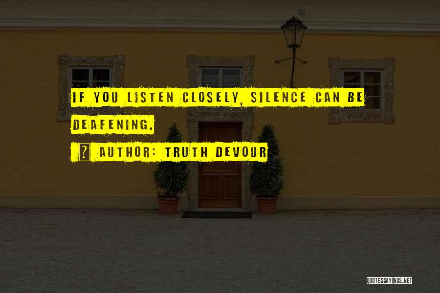 Truth Devour Quotes: If You Listen Closely, Silence Can Be Deafening.