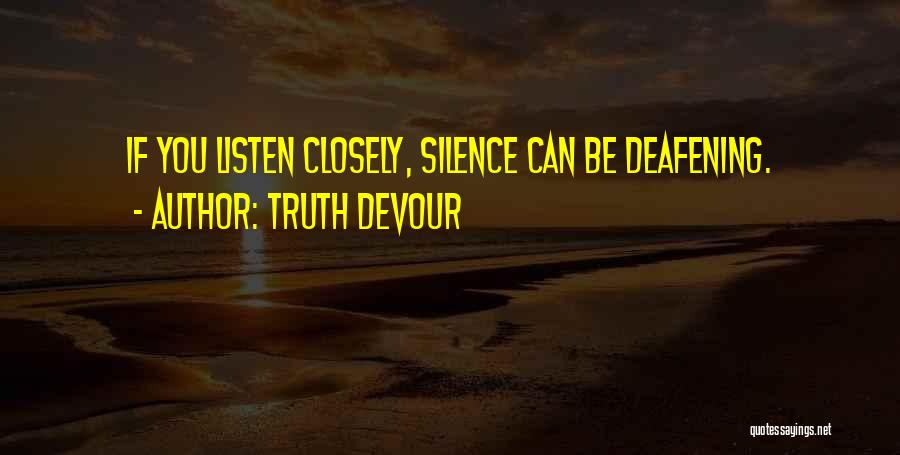 Truth Devour Quotes: If You Listen Closely, Silence Can Be Deafening.